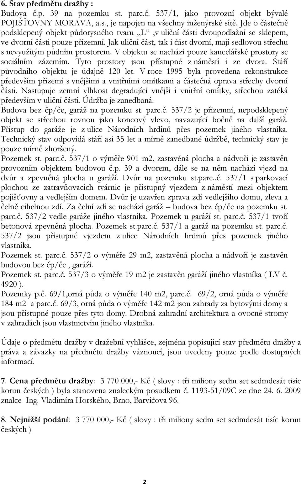 Jak uliční část, tak i část dvorní, mají sedlovou střechu s nevyužitým půdním prostorem. V objektu se nachází pouze kancelářské prostory se sociálním zázemím.