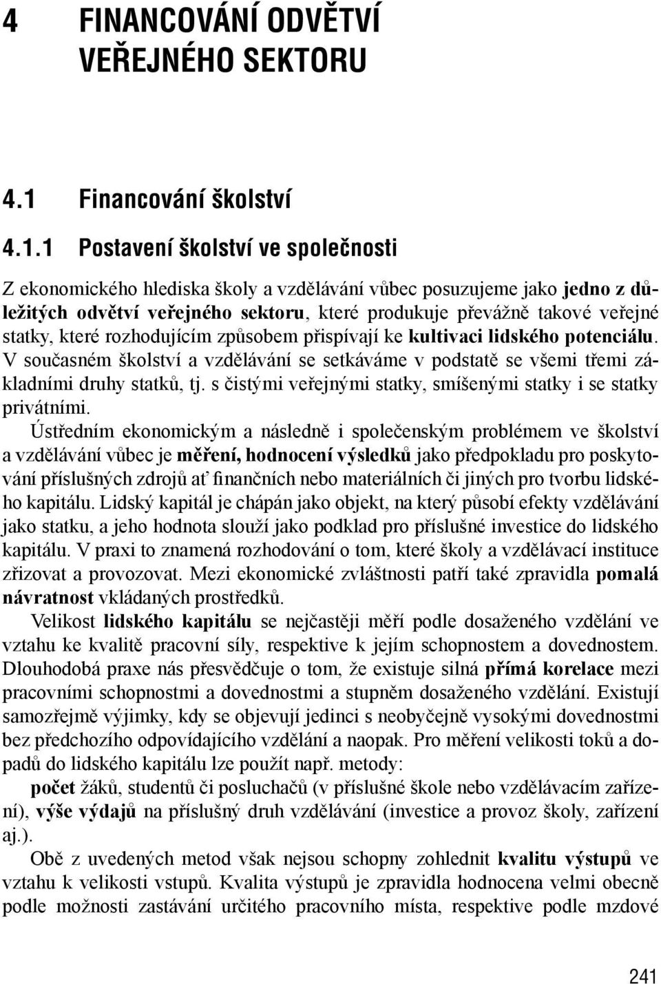 1 Postavení školství ve společnosti Z ekonomického hlediska školy a vzdělávání vůbec posuzujeme jako jedno z důležitých odvětví veřejného sektoru, které produkuje převážně takové veřejné statky,