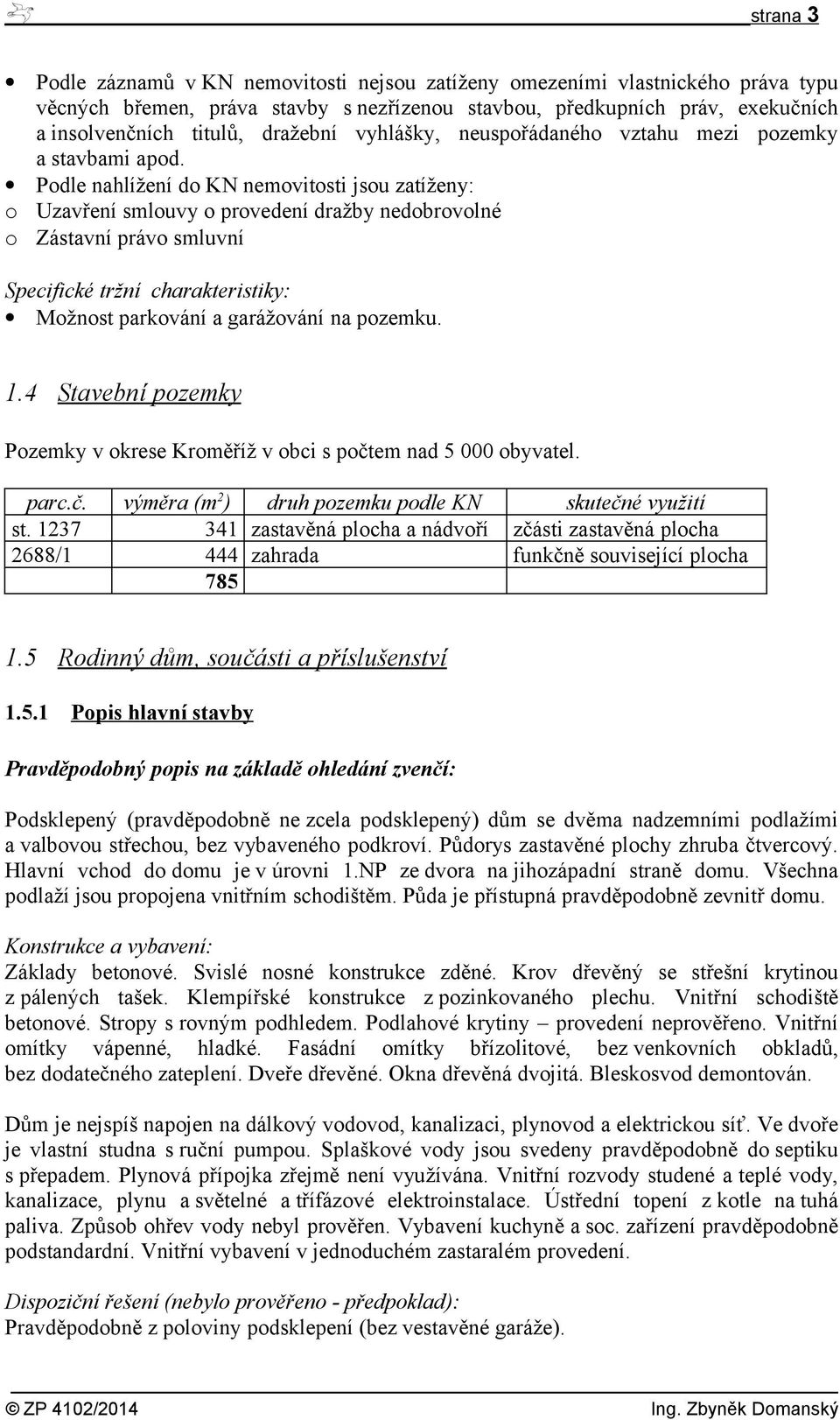 Podle nahlížení do KN nemovitosti jsou zatíženy: o Uzavření smlouvy o provedení dražby nedobrovolné o Zástavní právo smluvní Specifické tržní charakteristiky: Možnost parkování a garážování na