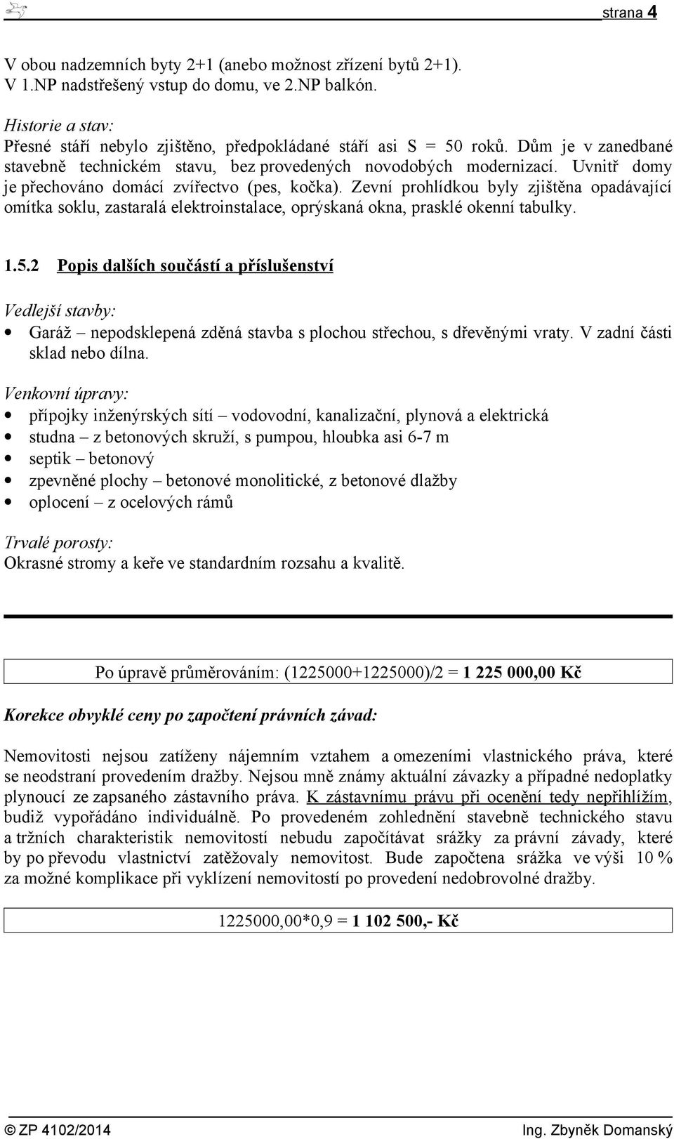 Uvnitř domy je přechováno domácí zvířectvo (pes, kočka). Zevní prohlídkou byly zjištěna opadávající omítka soklu, zastaralá elektroinstalace, oprýskaná okna, prasklé okenní tabulky. 1.5.