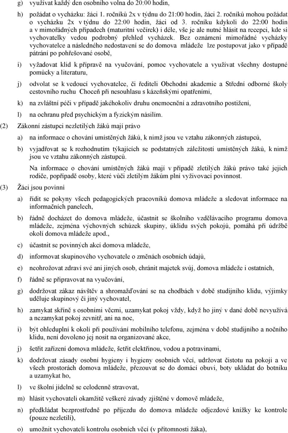 Bez oznámení mimořádné vycházky vychovatelce a následného nedostavení se do domova mládeže lze postupovat jako v případě pátrání po pohřešované osobě, i) vyžadovat klid k přípravě na vyučování, pomoc