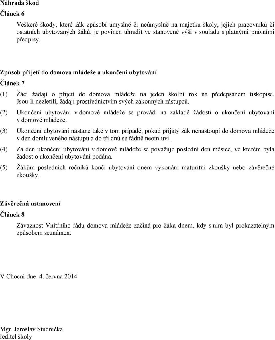 Jsou-li nezletilí, žádají prostřednictvím svých zákonných zástupců. (2) Ukončení ubytování v domově mládeže se provádí na základě žádosti o ukončení ubytování v domově mládeže.