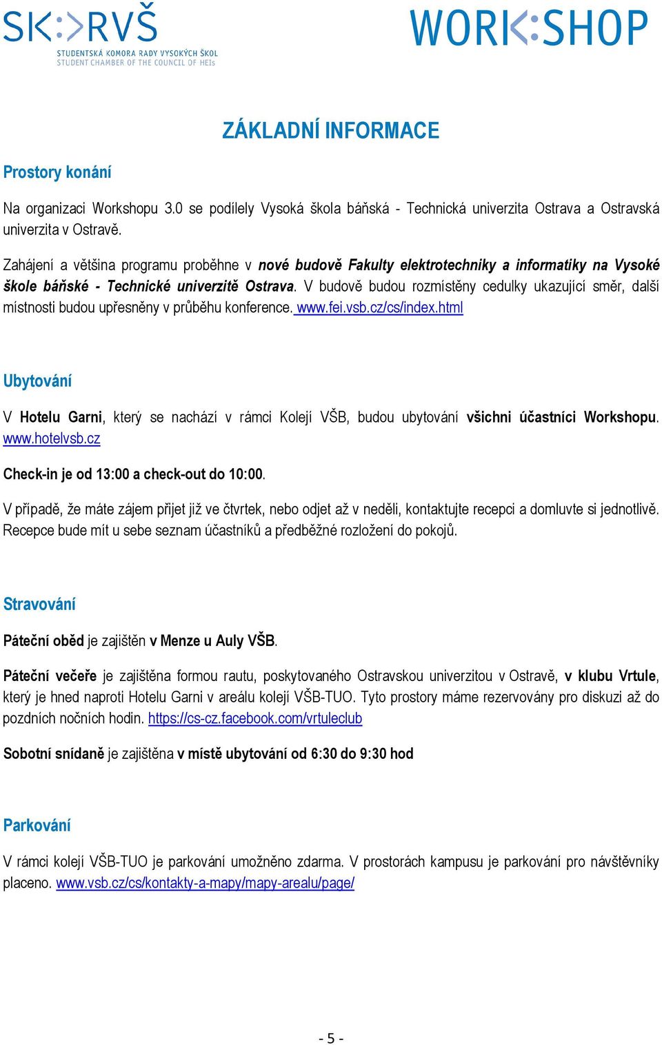 V budově budou rozmístěny cedulky ukazující směr, další místnosti budou upřesněny v průběhu konference. www.fei.vsb.cz/cs/index.