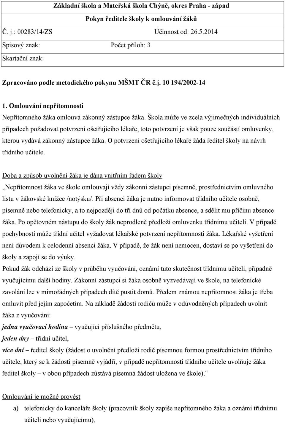 Škola může ve zcela výjimečných individuálních případech požadovat potvrzení ošetřujícího lékaře, toto potvrzení je však pouze součástí omluvenky, kterou vydává zákonný zástupce žáka.