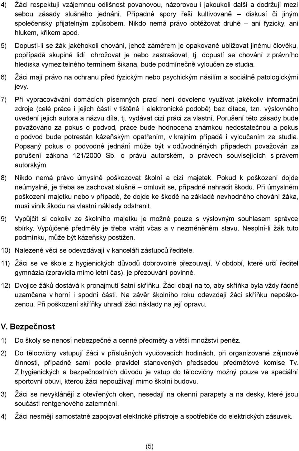 5) Dopustí-li se žák jakéhokoli chování, jehož záměrem je opakovaně ubližovat jinému člověku, popřípadě skupině lidí, ohrožovat je nebo zastrašovat, tj.