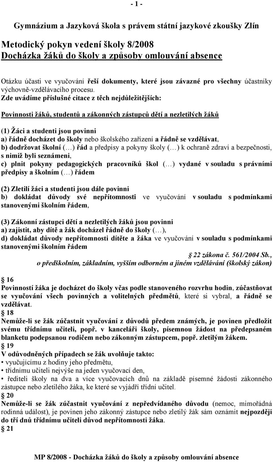 Zde uvádíme příslušné citace z těch nejdůleţitějších: Povinnosti ţáků, studentů a zákonných zástupců dětí a nezletilých ţáků (1) Ţáci a studenti jsou povinni a) řádně docházet do školy nebo školského