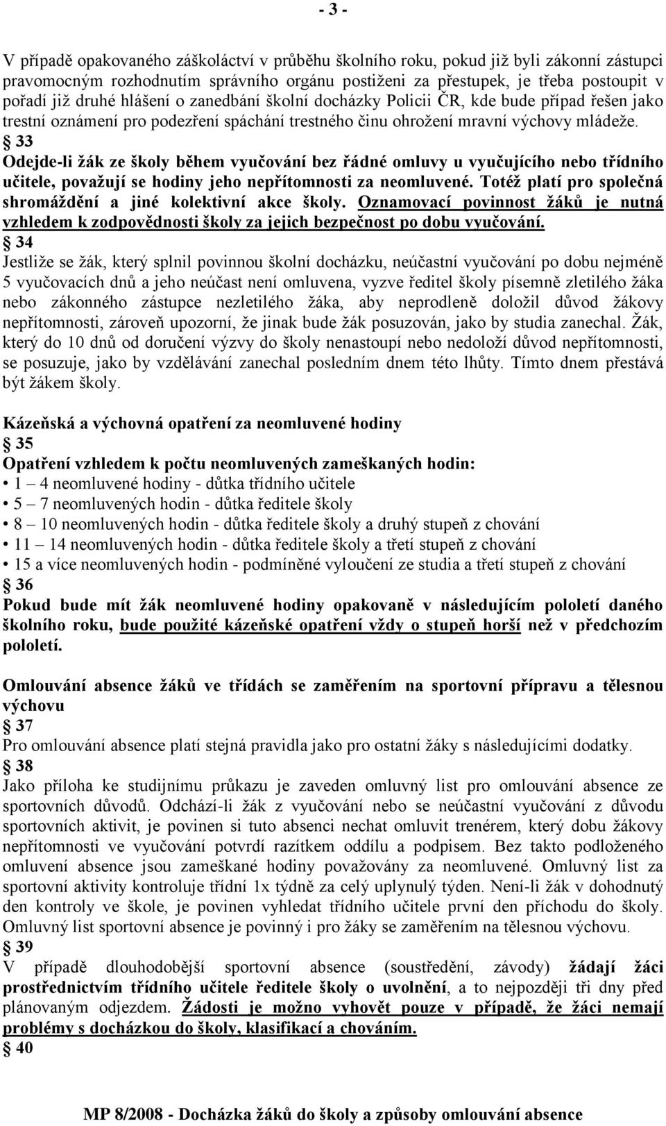 33 Odejde-li ţák ze školy během vyučování bez řádné omluvy u vyučujícího nebo třídního učitele, povaţují se hodiny jeho nepřítomnosti za neomluvené.