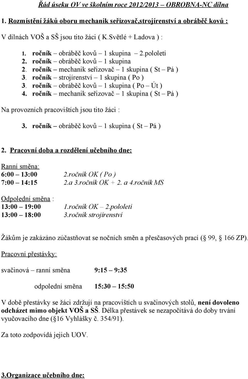 ročník obráběč kovů 1 skupina ( Po Út ) 4. ročník mechanik seřizovač 1 skupina ( St Pá ) Na provozních pracovištích jsou tito žáci : 3. ročník obráběč kovů 1 skupina ( St Pá ) 2.