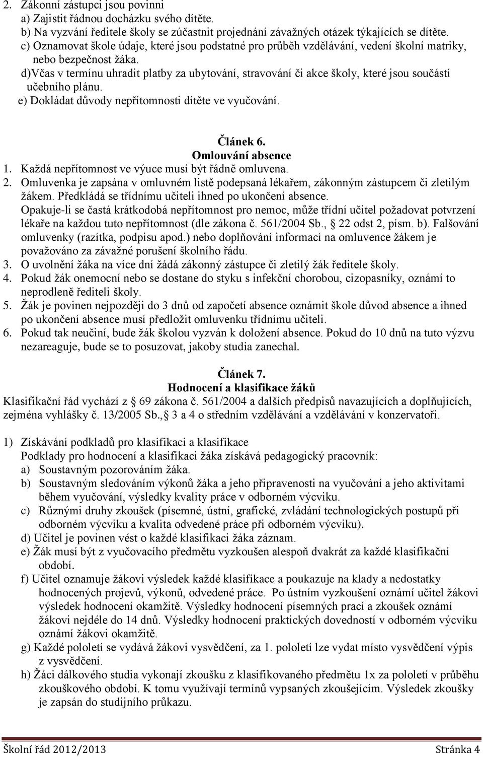 d)včas v termínu uhradit platby za ubytování, stravování či akce školy, které jsou součástí učebního plánu. e) Dokládat důvody nepřítomnosti dítěte ve vyučování. Článek 6. Omlouvání absence 1.
