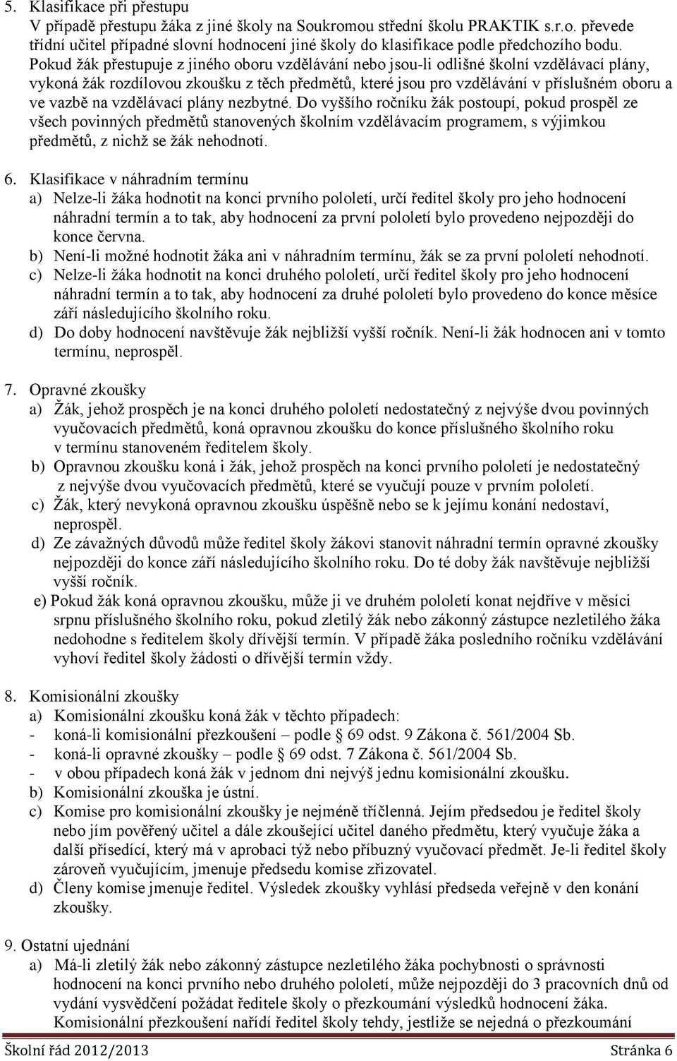 vzdělávací plány nezbytné. Do vyššího ročníku žák postoupí, pokud prospěl ze všech povinných předmětů stanovených školním vzdělávacím programem, s výjimkou předmětů, z nichž se žák nehodnotí. 6.