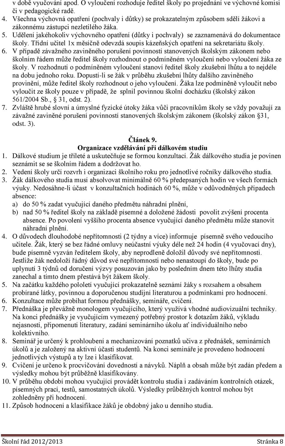 Udělení jakéhokoliv výchovného opatření (důtky i pochvaly) se zaznamenává do dokumentace školy. Třídní učitel 1x měsíčně odevzdá soupis kázeňských opatření na sekretariátu školy. 6.