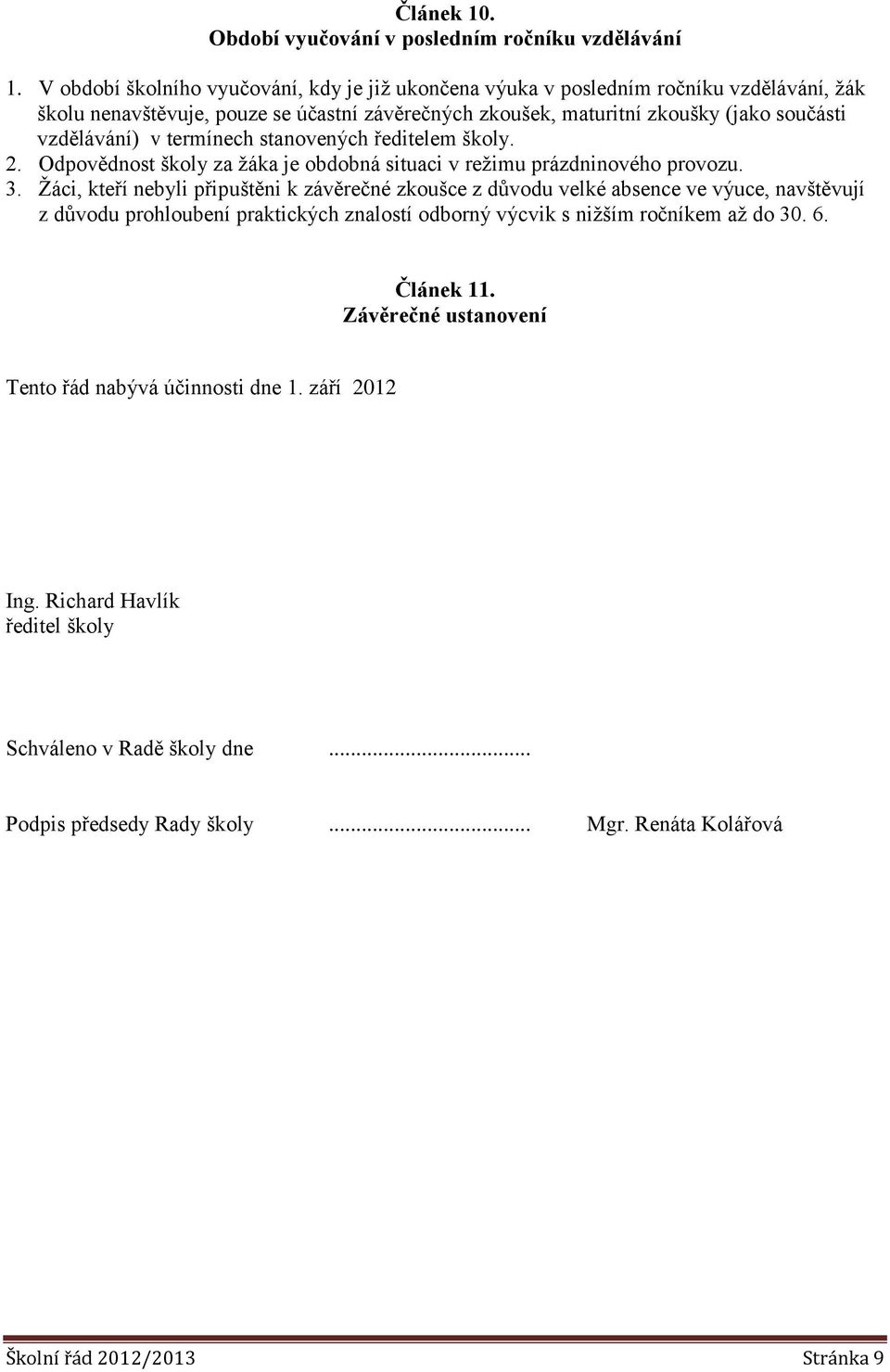 termínech stanovených ředitelem školy. 2. Odpovědnost školy za žáka je obdobná situaci v režimu prázdninového provozu. 3.