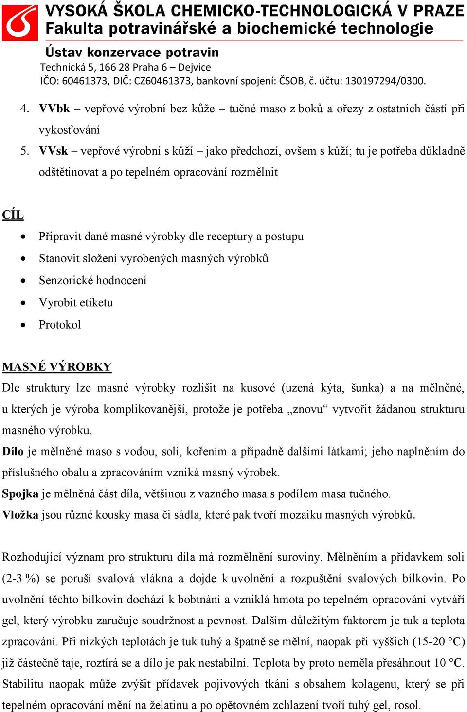 složení vyrobených masných výrobků Senzorické hodnocení Vyrobit etiketu Protokol MASNÉ VÝROBKY Dle struktury lze masné výrobky rozlišit na kusové (uzená kýta, šunka) a na mělněné, u kterých je výroba