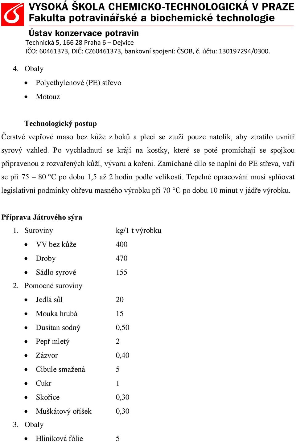 Zamíchané dílo se naplní do PE střeva, vaří se při 75 80 C po dobu 1,5 až 2 hodin podle velikosti.