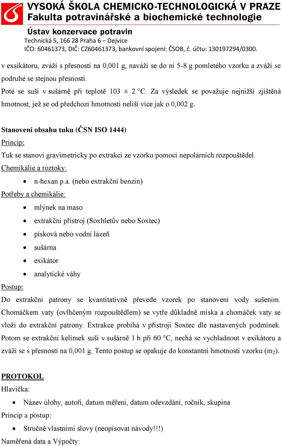 Stanovení obsahu tuku (ČSN ISO 1444) Princip: Tuk se stanoví gravimetricky po extrakci ze vzorku pomocí nepolárních rozpouštědel. Chemikálie a roztoky: n-hexan p.a. (nebo extrakční benzin) Potřeby a