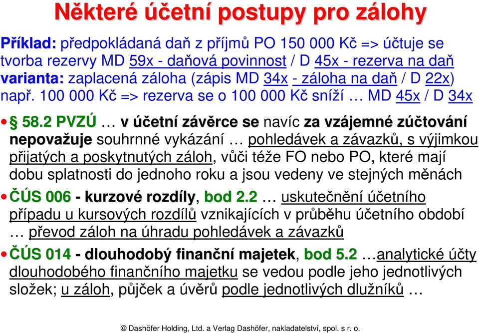 2 PVZÚ v účetní závěrce se navíc za vzájemné zúčtování nepovažuje souhrnné vykázání pohledávek a závazků, s výjimkou přijatých a poskytnutých záloh, vůči téže FO nebo PO, které mají dobu splatnosti