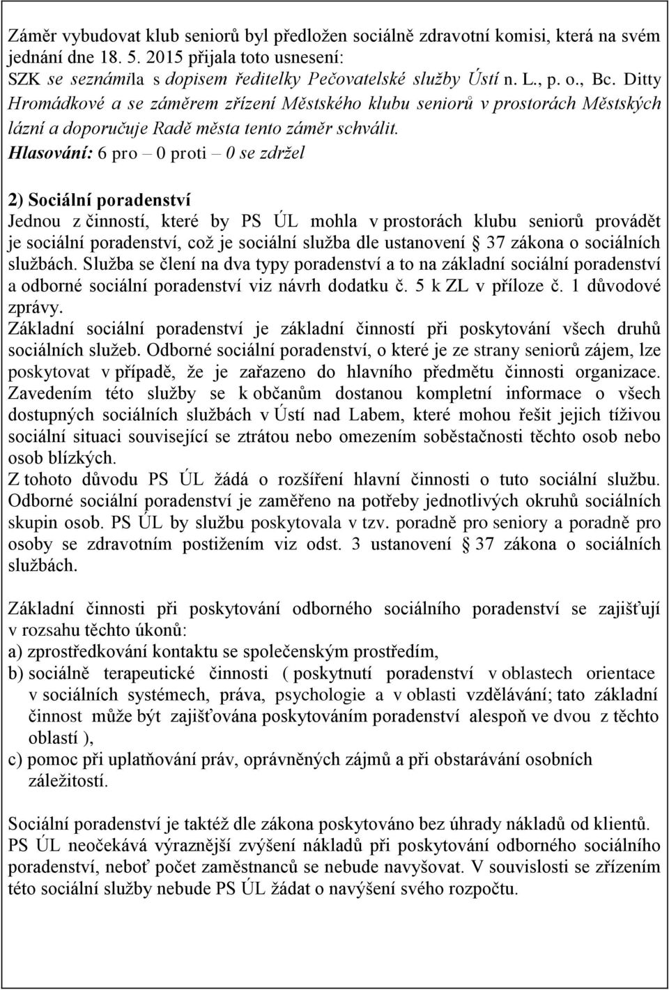 Hlasování: 6 pro 0 proti 0 se zdržel 2) Sociální poradenství Jednou z činností, které by PS ÚL mohla v prostorách klubu seniorů provádět je sociální poradenství, což je sociální služba dle ustanovení