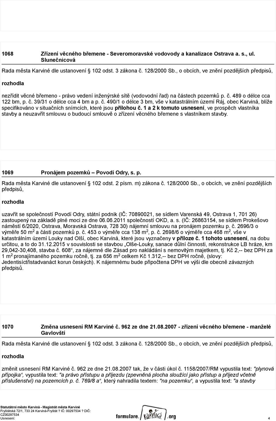 1 a 2 k tomuto usnesení, ve prospěch vlastníka stavby a neuzavřít smlouvu o budoucí smlouvě o zřízení věcného břemene s vlastníkem stavby. 1069 Pronájem pozemků Povodí Odry, s. p. Rada města Karviné dle ustanovení 102 odst.