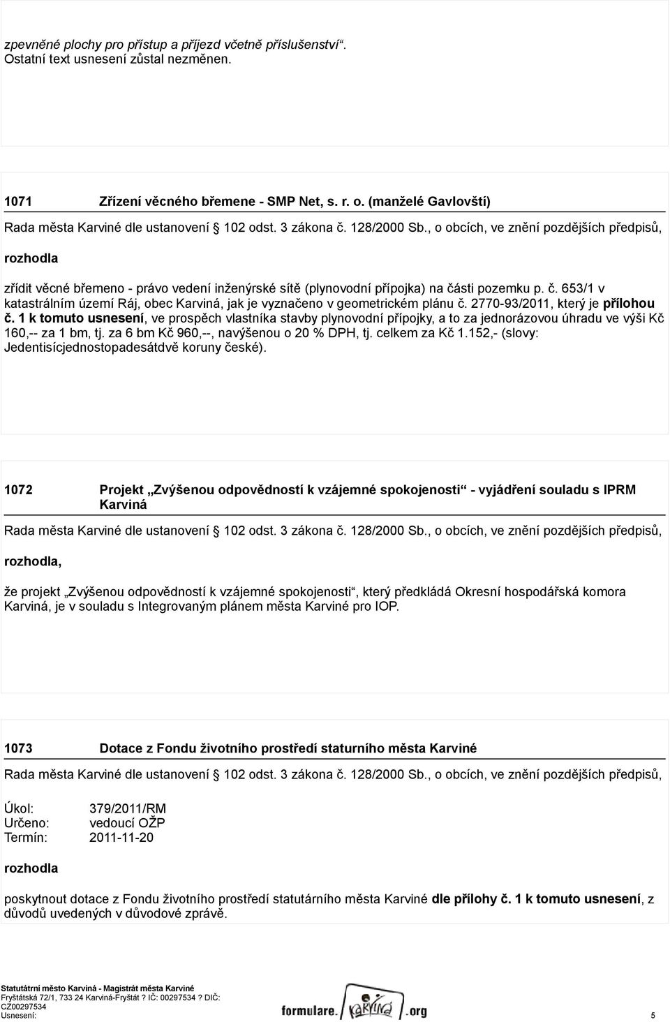 2770-93/2011, který je přílohou č. 1 k tomuto usnesení, ve prospěch vlastníka stavby plynovodní přípojky, a to za jednorázovou úhradu ve výši Kč 160,-- za 1 bm, tj.