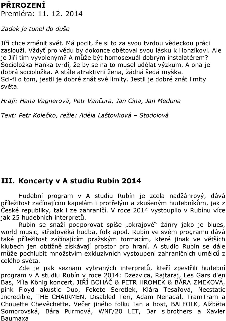 Sci-fi o tom, jestli je dobré znát své limity. Jestli je dobré znát limity světa. Hrají: Hana Vagnerová, Petr Vančura, Jan Cina, Jan Meduna Text: Petr Kolečko, režie: Adéla Laštovková Stodolová III.