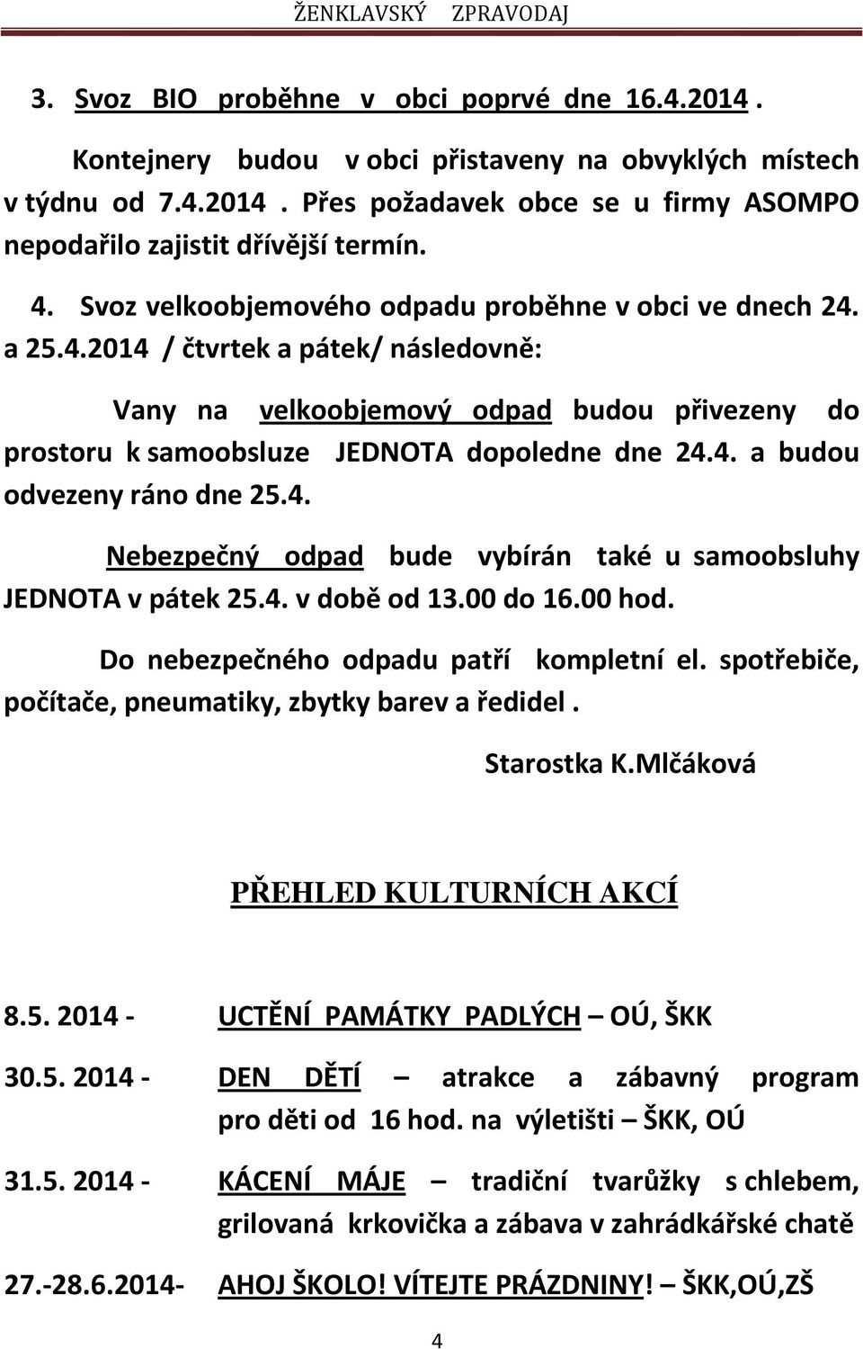 4. Nebezpečný odpad bude vybírán také u samoobsluhy JEDNOTA v pátek 25.4. v době od 13.00 do 16.00 hod. Do nebezpečného odpadu patří kompletní el.