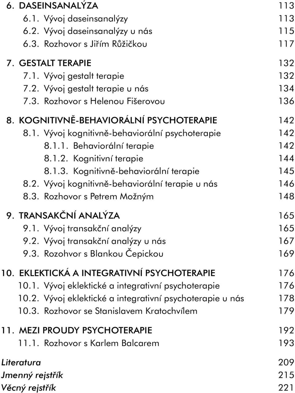 2. Vývoj kognitivně-behaviorální terapie u nás 146 8.3. Rozhovor s Petrem Možným 148 9. TRANSAKČNÍ ANALÝZA 165 9.1. Vývoj transakční analýzy 165 9.2. Vývoj transakční analýzy u nás 167 9.3. Rozohvor s Blankou Čepickou 169 10.