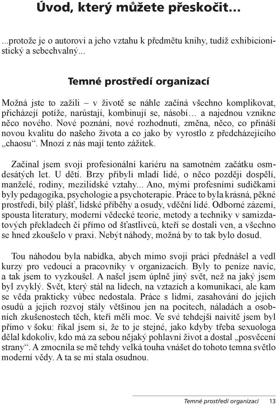 Nové poznání, nové rozhodnutí, změna, něco, co přináší novou kvalitu do našeho života a co jako by vyrostlo z předcházejícího chaosu. Mnozí z nás mají tento zážitek.