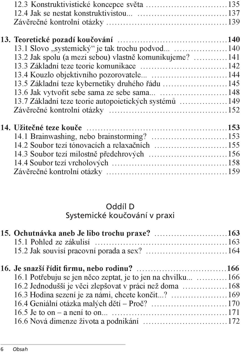 5 Základní teze kybernetiky druhého řádu...145 13.6 Jak vytvořit sebe sama ze sebe sama......148 13.7 Základní teze teorie autopoietických systémů...149 Závěrečné kontrolní otázky...152 14.