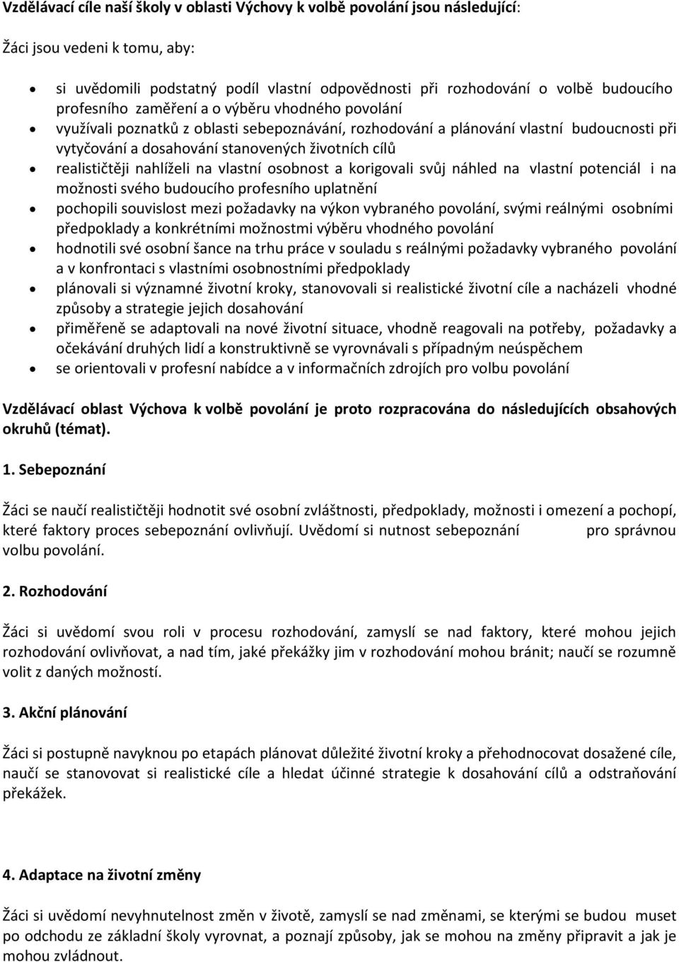 realističtěji nahlíželi na vlastní osobnost a korigovali svůj náhled na vlastní potenciál i na možnosti svého budoucího profesního uplatnění pochopili souvislost mezi požadavky na výkon vybraného