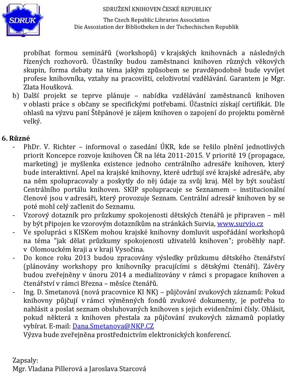 Garantem je Mgr. Zlata Houšková. b) Další projekt se teprve plánuje nabídka vzdělávání zaměstnanců knihoven v oblasti práce s občany se specifickými potřebami. Účastníci získají certifikát.