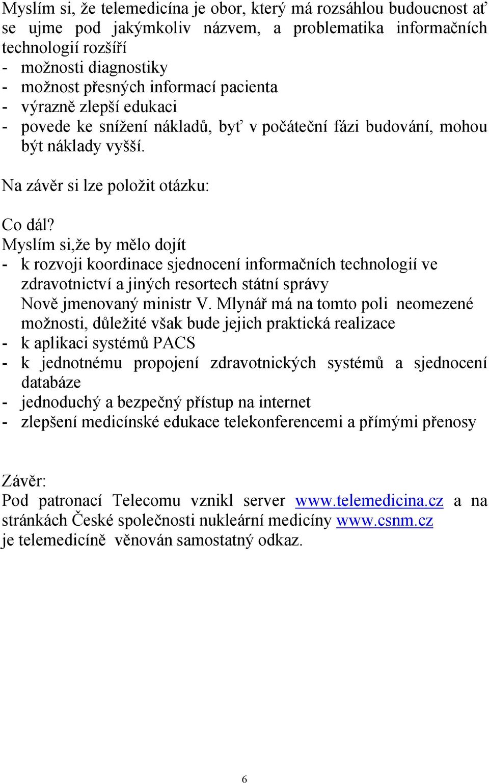 Myslím si,že by mělo dojít - k rozvoji koordinace sjednocení informačních technologií ve zdravotnictví a jiných resortech státní správy Nově jmenovaný ministr V.