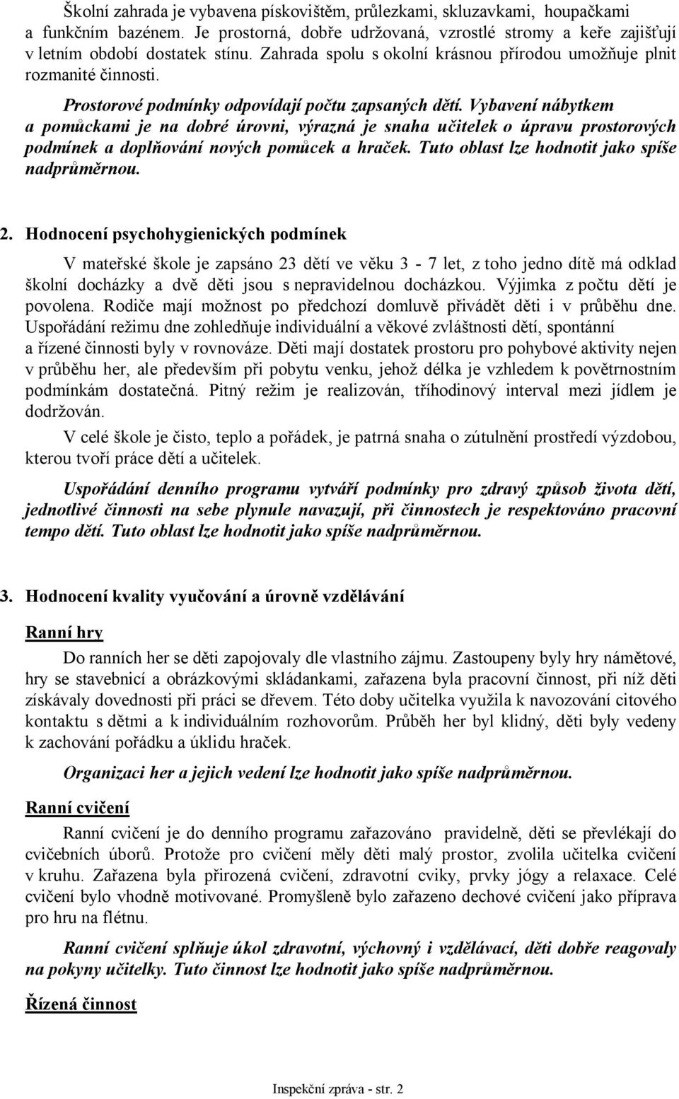 Vybavení nábytkem a pomůckami je na dobré úrovni, výrazná je snaha učitelek o úpravu prostorových podmínek a doplňování nových pomůcek a hraček. Tuto oblast lze hodnotit jako spíše 2.