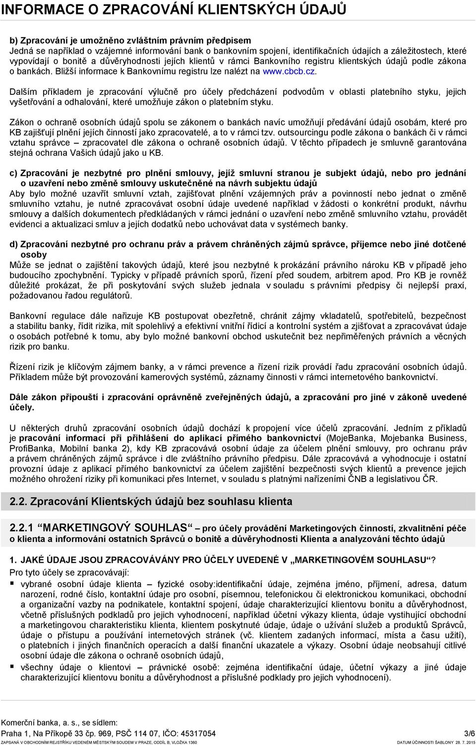 Dalším příkladem je zpracování výlučně pro účely předcházení podvodům v oblasti platebního styku, jejich vyšetřování a odhalování, které umoţňuje zákon o platebním styku.