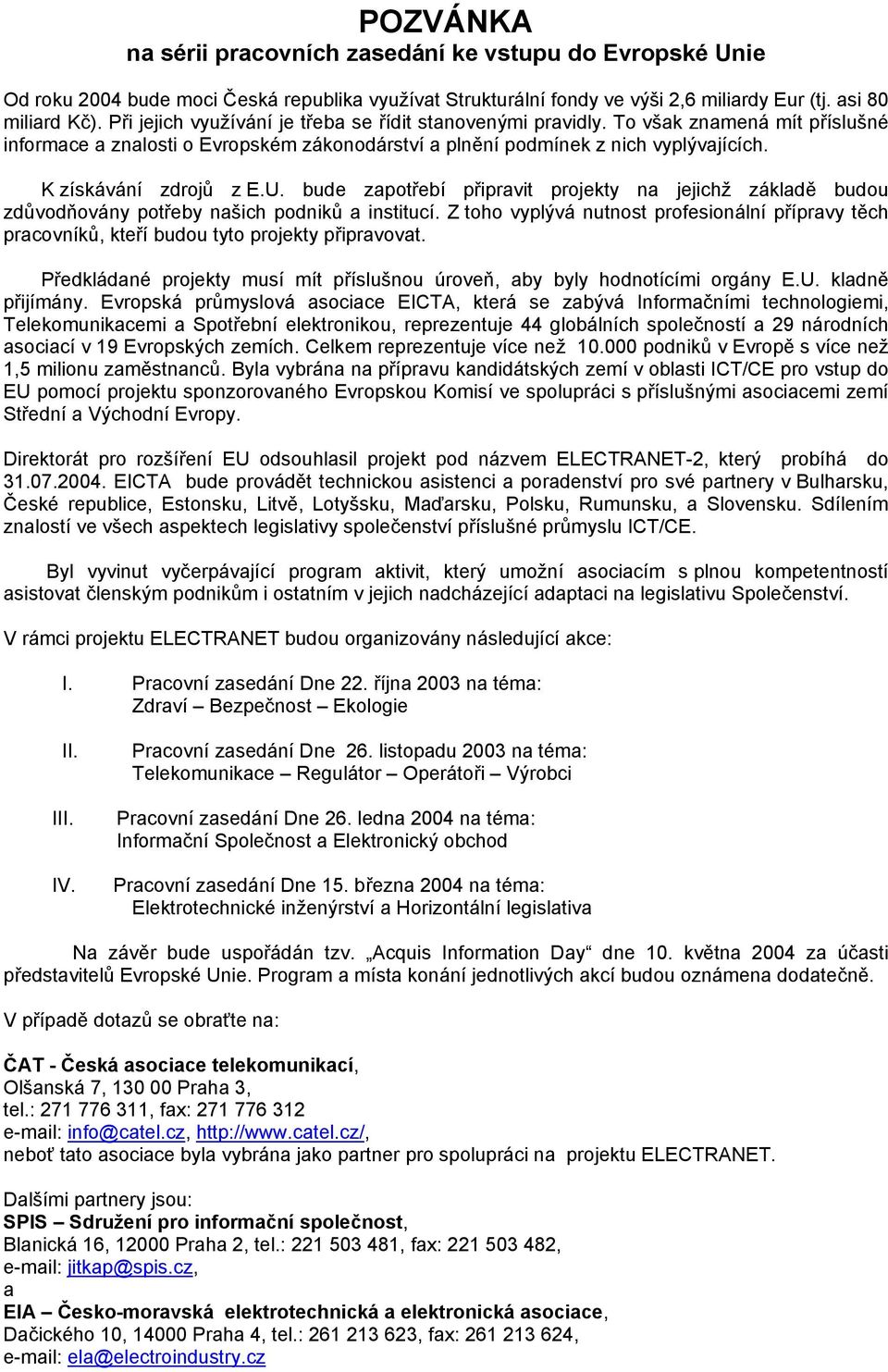 K získávání zdrojů z E.U. bude zapotřebí připravit projekty na jejichž základě budou zdůvodňovány potřeby našich podniků a institucí.