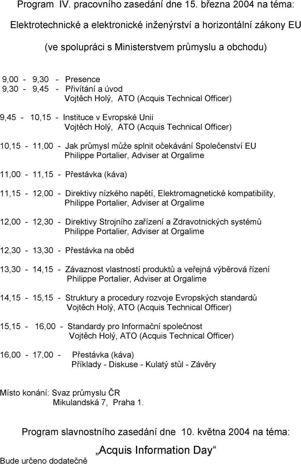 Unii 10,15-11,00 - Jak průmysl může splnit očekávání Společenství EU 11,00-11,15 - Přestávka (káva) 11,15-12,00 - Direktivy nízkého napětí, Elektromagnetické kompatibility, 12,00-12,30 - Direktivy