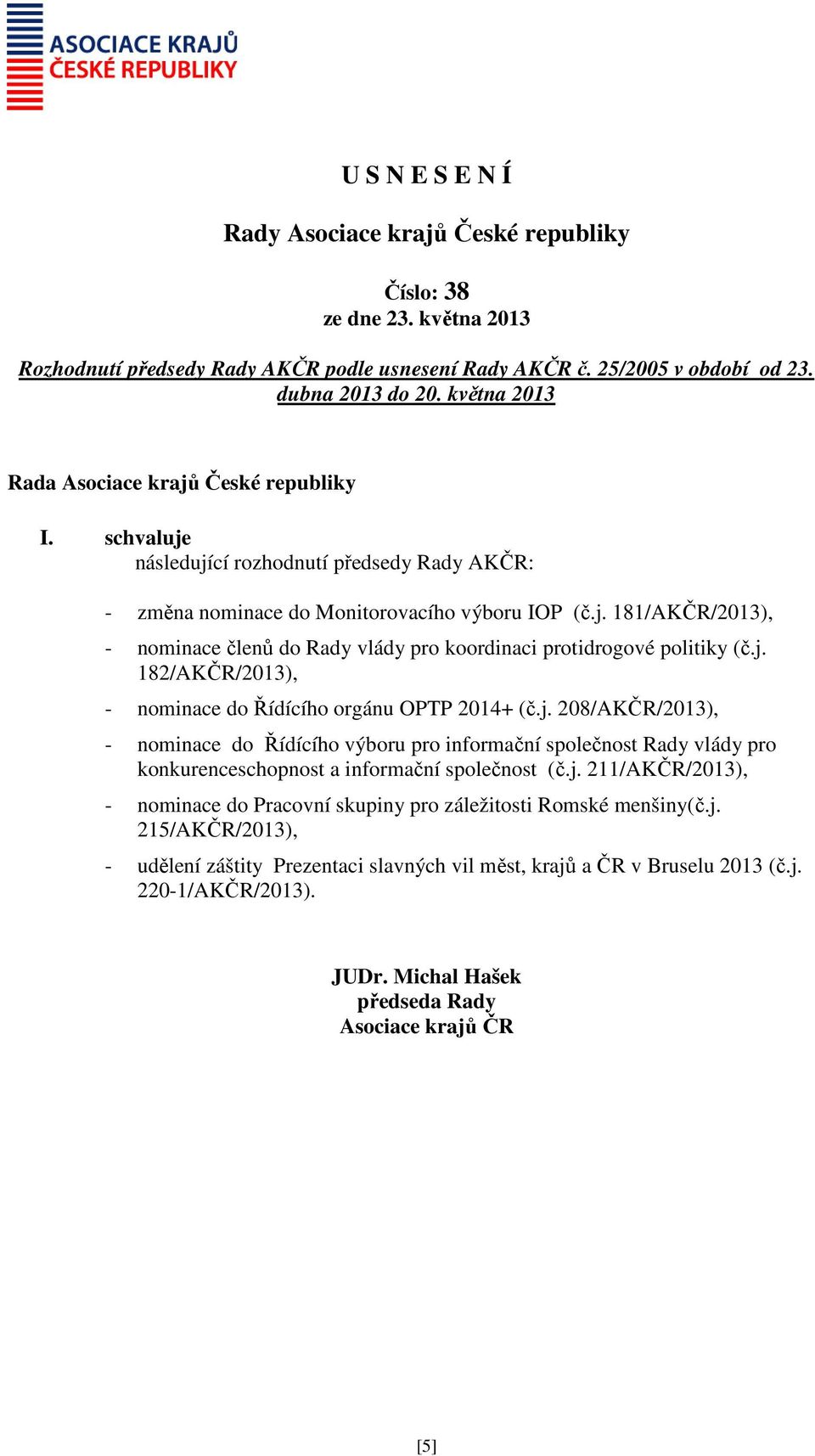 j. 182/AKČR/2013), - nominace do Řídícího orgánu OPTP 2014+ (č.j. 208/AKČR/2013), - nominace do Řídícího výboru pro informační společnost Rady vlády pro konkurenceschopnost a informační společnost (č.