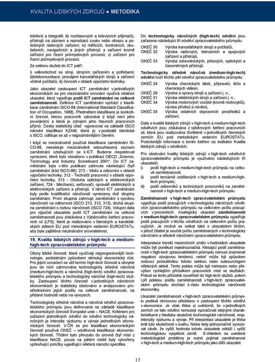 Ze sektoru služeb do ICT patří: i) velkoobchod se stroji, strojním zařízením a potřebami; ii)telekomunikace; pronájem kancelářských strojů a zařízení včetně počítačů; iii) činnosti v oblasti
