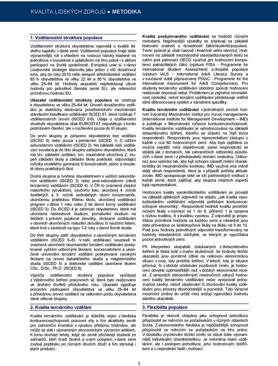 Evropská unie si v rámci Lisabonské strategie stanovila jako jeden z cílů dosáhnout toho, aby do roku 2010 mělo alespoň středoškolské vzdělání 85 % obyvatelstva ve věku 22 let a 80 % obyvatelstva ve