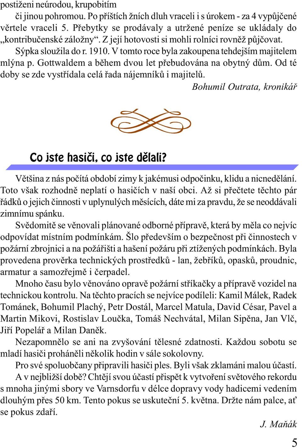 V tomto roce byla zakoupena tehdejším majitelem mlýna p. Gottwaldem a bìhem dvou let pøebudována na obytný dùm. Od té doby se zde vystøídala celá øada nájemníkù i majitelù.
