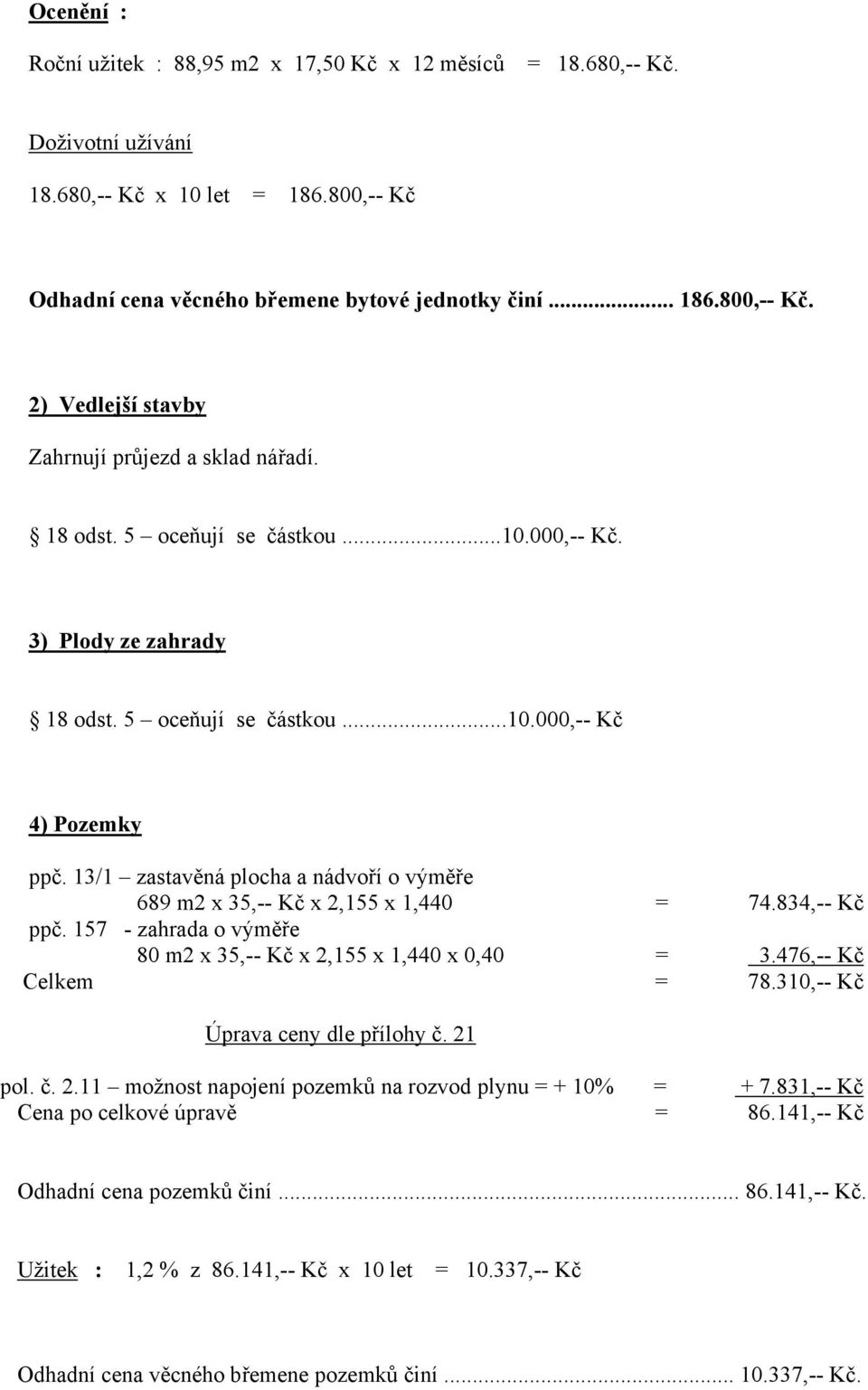 13/1 zastavěná plocha a nádvoří o výměře 689 m2 x 35,-- Kč x 2,155 x 1,440 = 74.834,-- Kč ppč. 157 - zahrada o výměře 80 m2 x 35,-- Kč x 2,155 x 1,440 x 0,40 = 3.476,-- Kč Celkem = 78.