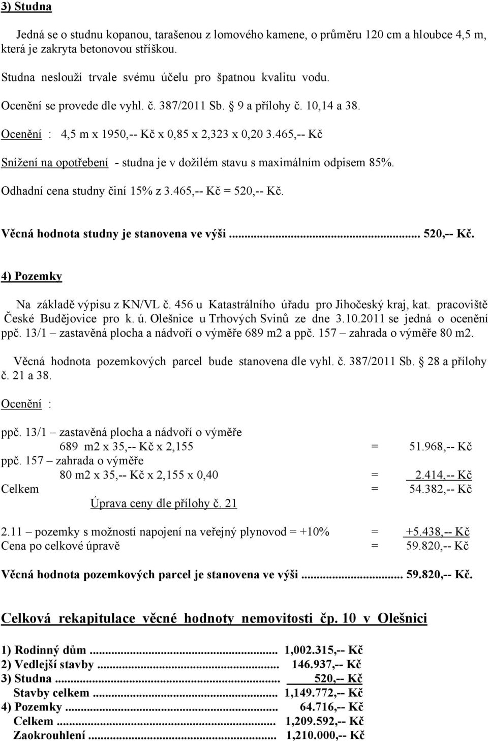 465,-- Kč Snížení na opotřebení - studna je v dožilém stavu s maximálním odpisem 85%. Odhadní cena studny činí 15% z 3.465,-- Kč = 520,-- Kč. Věcná hodnota studny je stanovena ve výši... 520,-- Kč. 4) Pozemky Na základě výpisu z KN/VL č.