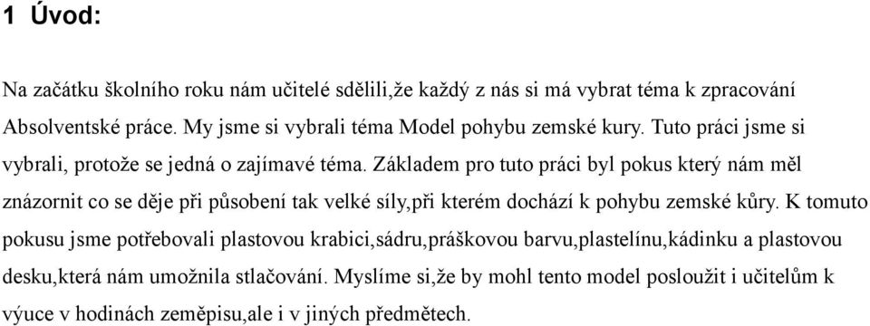 Základem pro tuto práci byl pokus který nám měl znázornit co se děje při působení tak velké síly,při kterém dochází k pohybu zemské kůry.