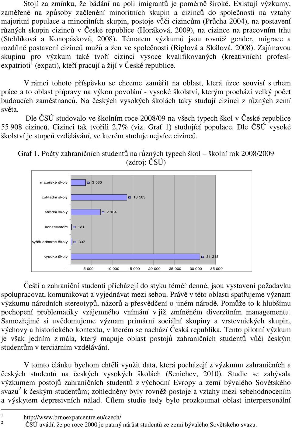 různých skupin cizinců v České republice (Horáková, 2009), na cizince na pracovním trhu (Stehlíková a Konopásková, 2008).