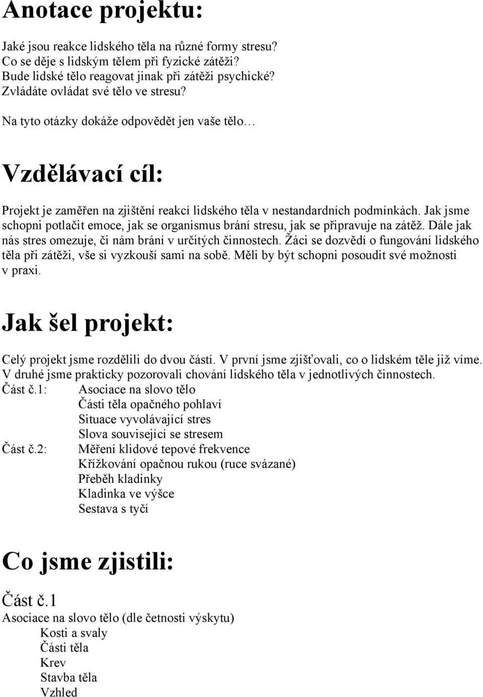 Jak jsme schopni potlačit emoce, jak se organismus brání stresu, jak se připravuje na zátěž. Dále jak nás stres omezuje, či nám brání v určitých činnostech.