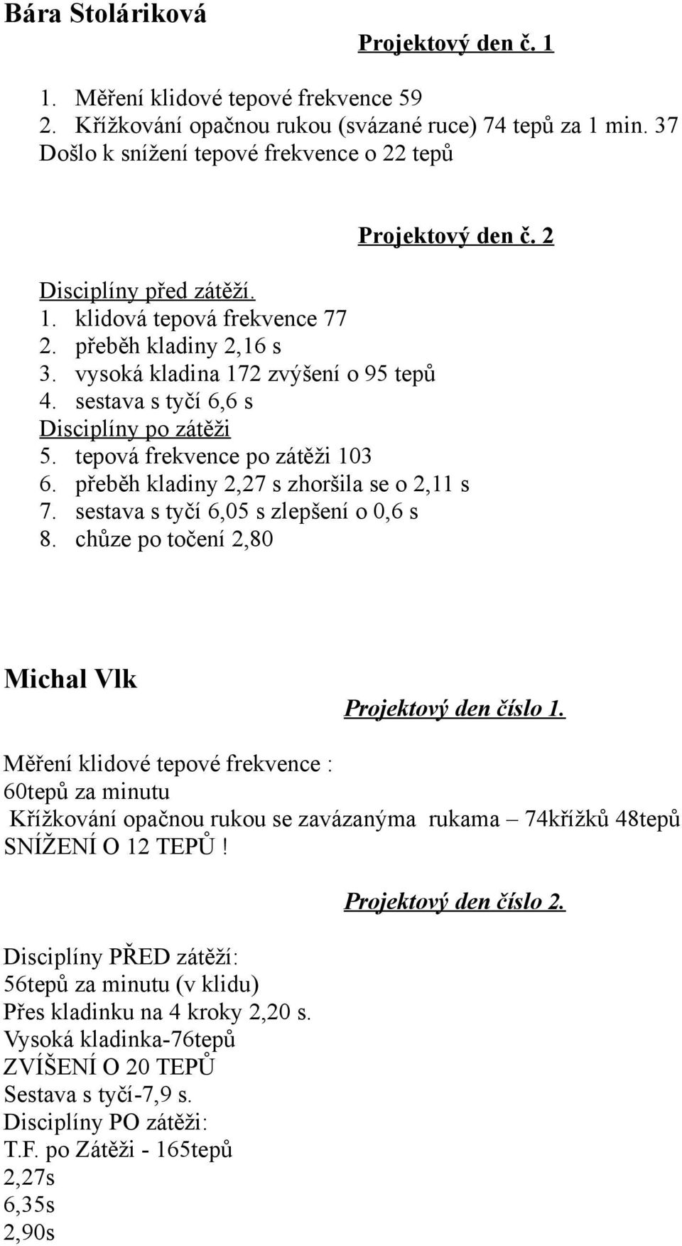 tepová frekvence po zátěži 103 6. přeběh kladiny 2,27 s zhoršila se o 2,11 s 7. sestava s tyčí 6,05 s zlepšení o 0,6 s 8. chůze po točení 2,80 Michal Vlk Projektový den číslo 1.