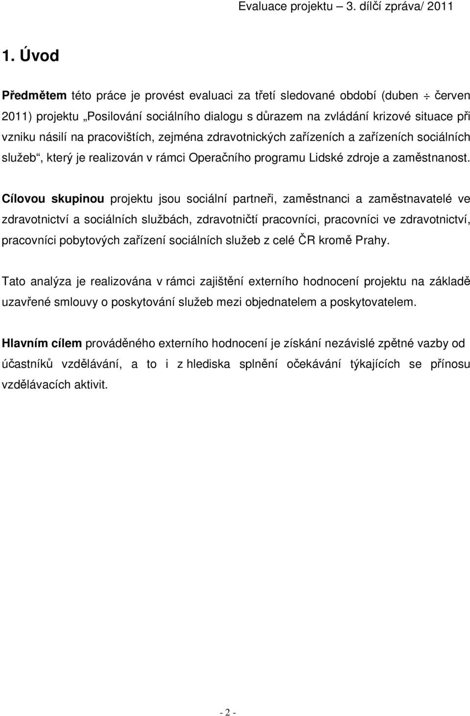 Cílovou skupinou projektu jsou sociální partneři, zaměstnanci a zaměstnavatelé ve zdravotnictví a sociálních službách, zdravotničtí pracovníci, pracovníci ve zdravotnictví, pracovníci pobytových