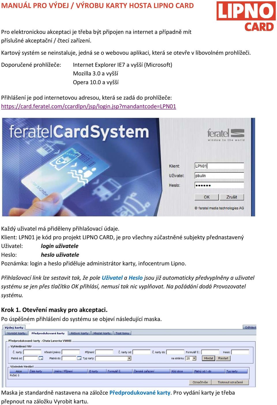 0 a vyšší Přihlášení je pod internetovou adresou, která se zadá do prohlížeče: https://card.feratel.com/ccardlpn/jsp/login.jsp?mandantcode=lpn01 Každý uživatel má přiděleny přihlašovací údaje.