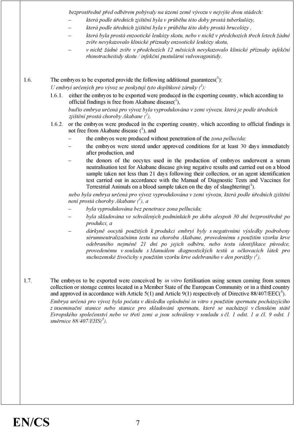 žádné zvíře v předchozích 12 měsících nevykazovalo klinické příznaky infekční rhinotracheitidy skotu / infekční pustulární vulvovaginitidy. 1.6.