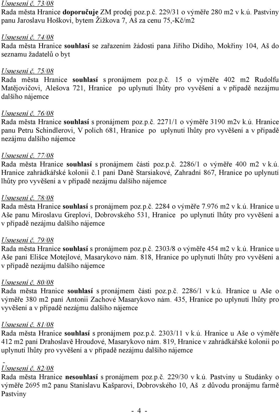 75/08 Rada města Hranice souhlasí s pronájmem poz.p.č. 15 o výměře 402 m2 Rudolfu Matějovičovi, Alešova 721, Hranice po uplynutí lhůty pro vyvěšení a v případě nezájmu dalšího nájemce Usnesení č.