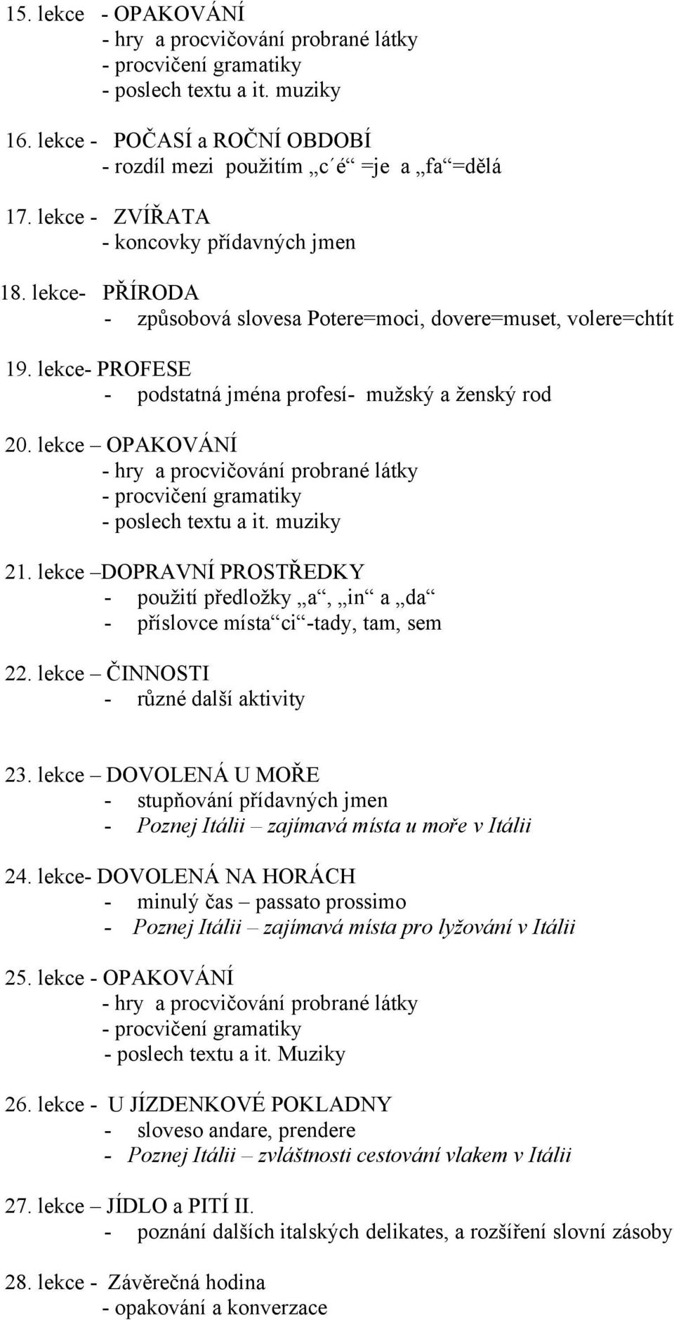 lekce DOPRAVNÍ PROSTŘEDKY - použití předložky a, in a da - příslovce místa ci -tady, tam, sem 22. lekce ČINNOSTI - různé další aktivity 23.